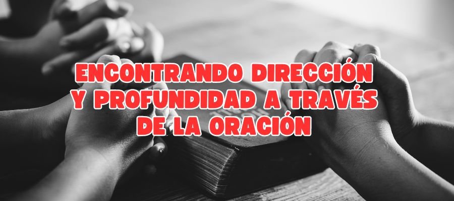 Imagen de portada que muestra las manos unidas de varias personas en oración sobre una Biblia abierta, simbolizando la fe y la comunión espiritual. El título superpuesto "Encontrando Dirección y Profundidad a Través de la Oración" en letras rojas resalta la búsqueda de guía y sabiduría a través de la práctica devota. La imagen captura la esencia de la conexión y la reflexión espirituales.