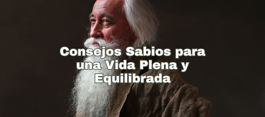 Portada con la imagen de un hombre mayor con una barba blanca larga y expresión pensativa, evocando la imagen de un sabio. El título "Consejos Sabios para una Vida Plena y Equilibrada" está superpuesto en la parte superior, sugiriendo que el conocimiento y la reflexión profunda son claves para alcanzar una vida armónica y rica en sabiduría.